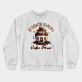 My Fantasy Is To Live In A Coffee House Crewneck Sweatshirt